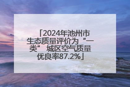 2024年池州市生态质量评价为“一类” 城区空气质量优良率87.2%