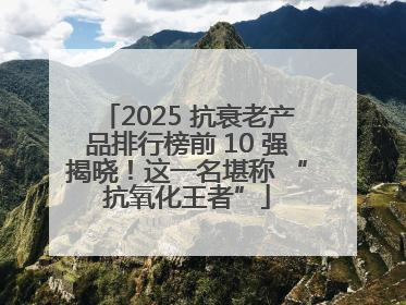 2025 抗衰老产品排行榜前 10 强揭晓！这一名堪称 “抗氧化王者”