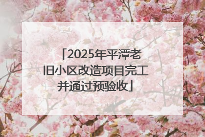 2025年平潭老旧小区改造项目完工并通过预验收