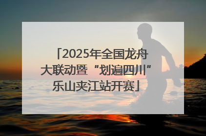 2025年全国龙舟大联动暨“划遍四川”乐山夹江站开赛
