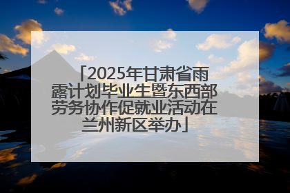 2025年甘肃省雨露计划毕业生暨东西部劳务协作促就业活动在兰州新区举办