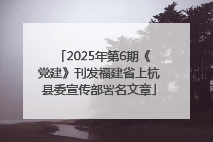 2025年第6期《党建》刊发福建省上杭县委宣传部署名文章