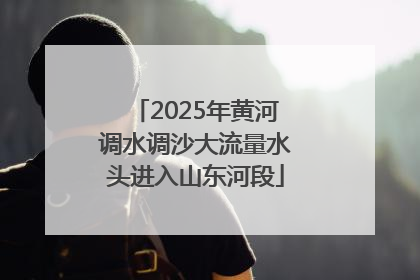 2025年黄河调水调沙大流量水头进入山东河段