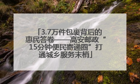 3.7万件包裹背后的惠民答卷——高安邮政“15分钟便民寄递圈”打通城乡服务末梢