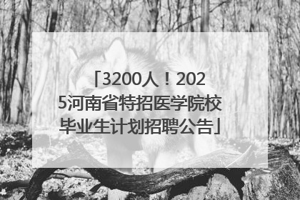 3200人！2025河南省特招医学院校毕业生计划招聘公告
