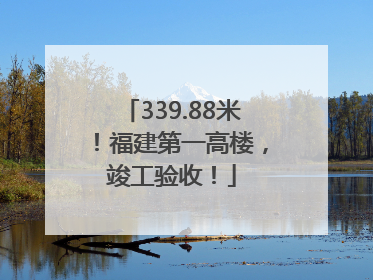 339.88米！福建第一高楼，竣工验收！