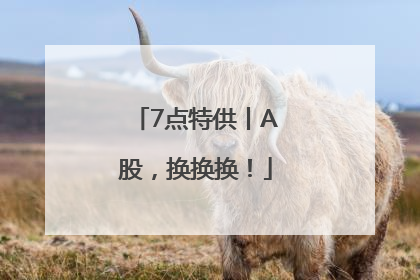 7点特供丨A股，换换换！