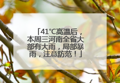 41℃高温后，本周三河南全省大部有大雨，局部暴雨，注意防范！