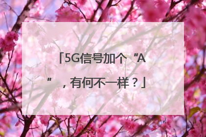 5G信号加个“A”，有何不一样？