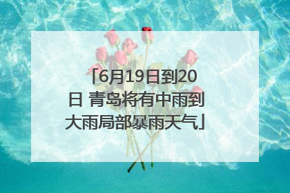6月19日到20日 青岛将有中雨到大雨局部暴雨天气