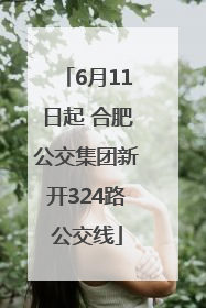 6月11日起 合肥公交集团新开324路公交线