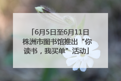6月5日至6月11日 株洲市图书馆推出“你读书，我买单”活动