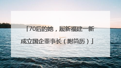 70后的她，履新福建一新成立国企董事长（附简历）