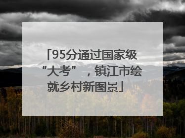 95分通过国家级“大考”，镇江市绘就乡村新图景