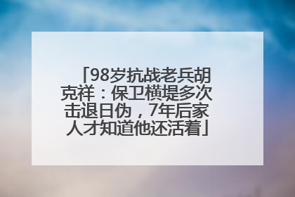 98岁抗战老兵胡克祥：保卫横堤多次击退日伪，7年后家人才知道他还活着
