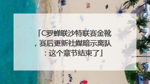 C罗蝉联沙特联赛金靴，赛后更新社媒暗示离队：这个章节结束了