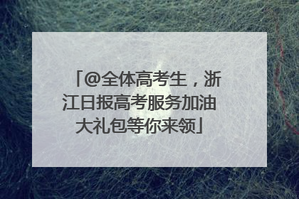 @全体高考生，浙江日报高考服务加油大礼包等你来领