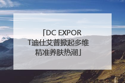 DC EXPORT迪仕艾普掀起多维精准养肤热潮