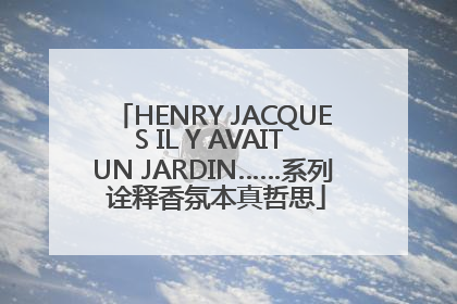 HENRY JACQUES IL Y AVAIT UN JARDIN……系列 诠释香氛本真哲思