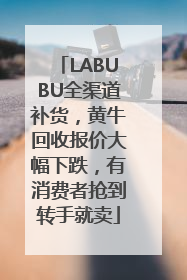 LABUBU全渠道补货，黄牛回收报价大幅下跌，有消费者抢到转手就卖