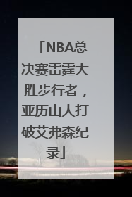 NBA总决赛雷霆大胜步行者，亚历山大打破艾弗森纪录