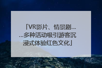 VR影片、情景剧……多种活动吸引游客沉浸式体验红色文化