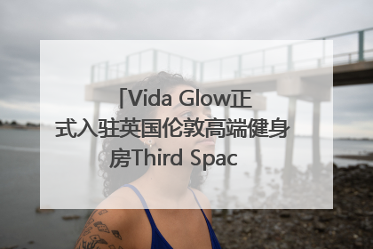 Vida Glow正式入驻英国伦敦高端健身房Third Space，携手共创高品质健康美丽生活哲学