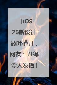 iOS 26新设计被吐槽丑，网友：丑得令人发指